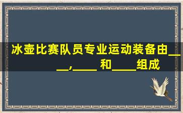 冰壶比赛队员专业运动装备由____,____ 和____组成